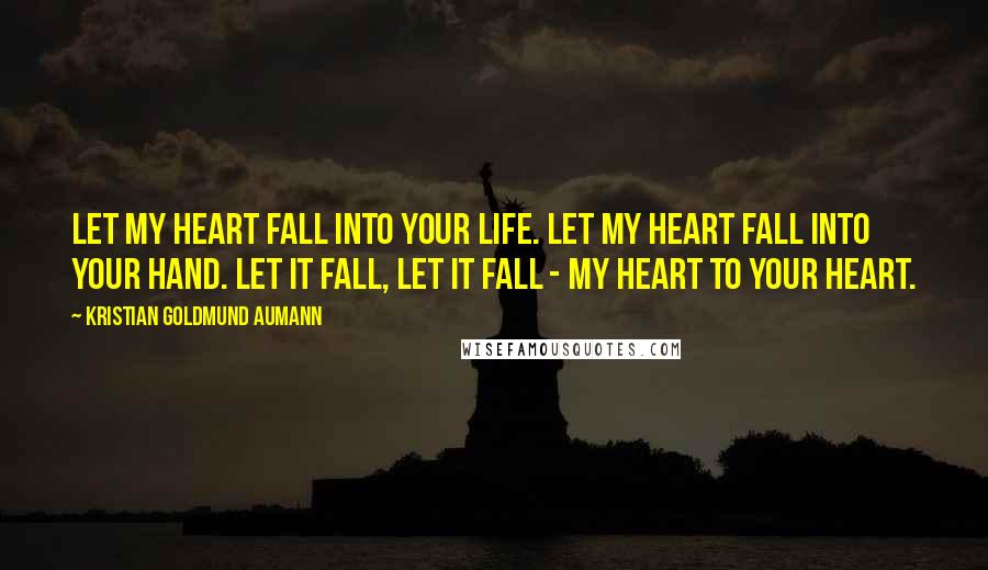 Kristian Goldmund Aumann Quotes: Let my heart fall into your life. Let my heart fall into your hand. Let it fall, let it fall - my heart to your heart.