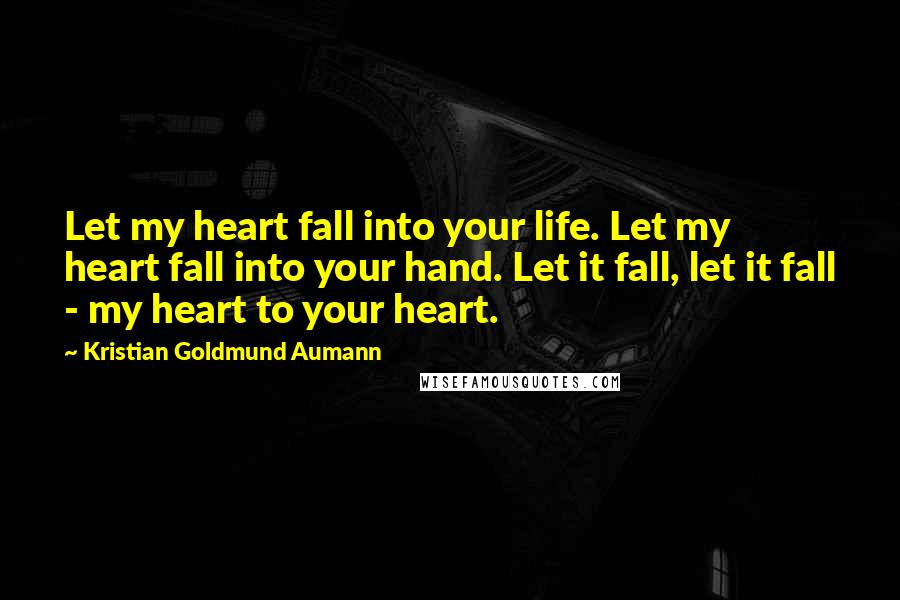 Kristian Goldmund Aumann Quotes: Let my heart fall into your life. Let my heart fall into your hand. Let it fall, let it fall - my heart to your heart.
