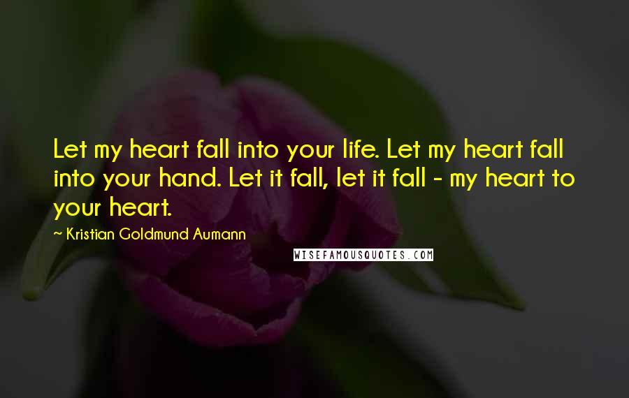 Kristian Goldmund Aumann Quotes: Let my heart fall into your life. Let my heart fall into your hand. Let it fall, let it fall - my heart to your heart.