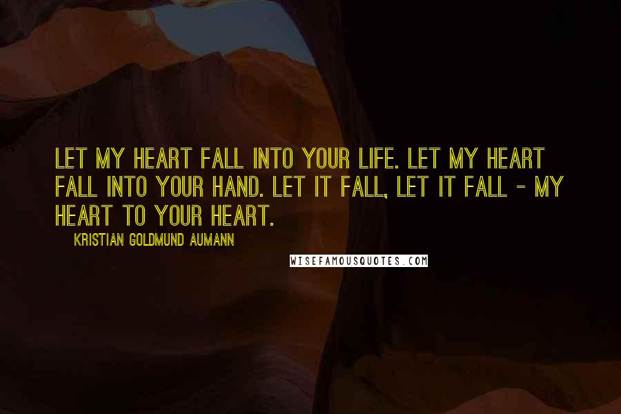 Kristian Goldmund Aumann Quotes: Let my heart fall into your life. Let my heart fall into your hand. Let it fall, let it fall - my heart to your heart.