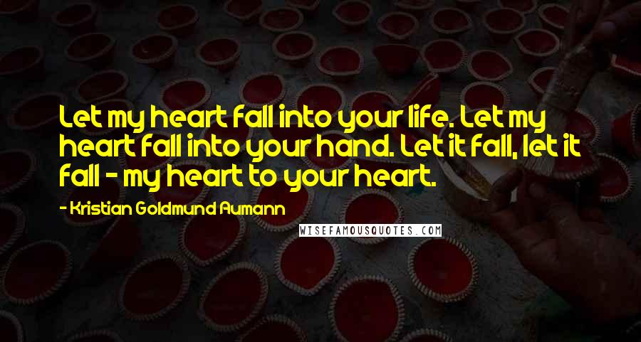 Kristian Goldmund Aumann Quotes: Let my heart fall into your life. Let my heart fall into your hand. Let it fall, let it fall - my heart to your heart.