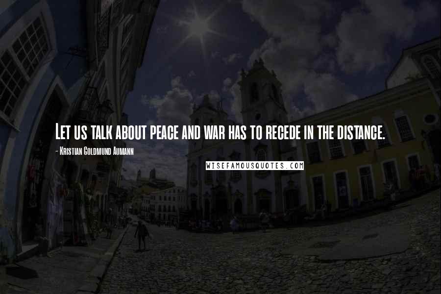 Kristian Goldmund Aumann Quotes: Let us talk about peace and war has to recede in the distance.