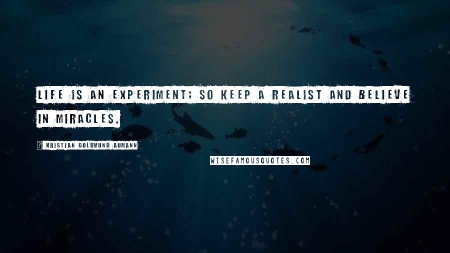 Kristian Goldmund Aumann Quotes: Life is an experiment; so keep a realist and believe in miracles.