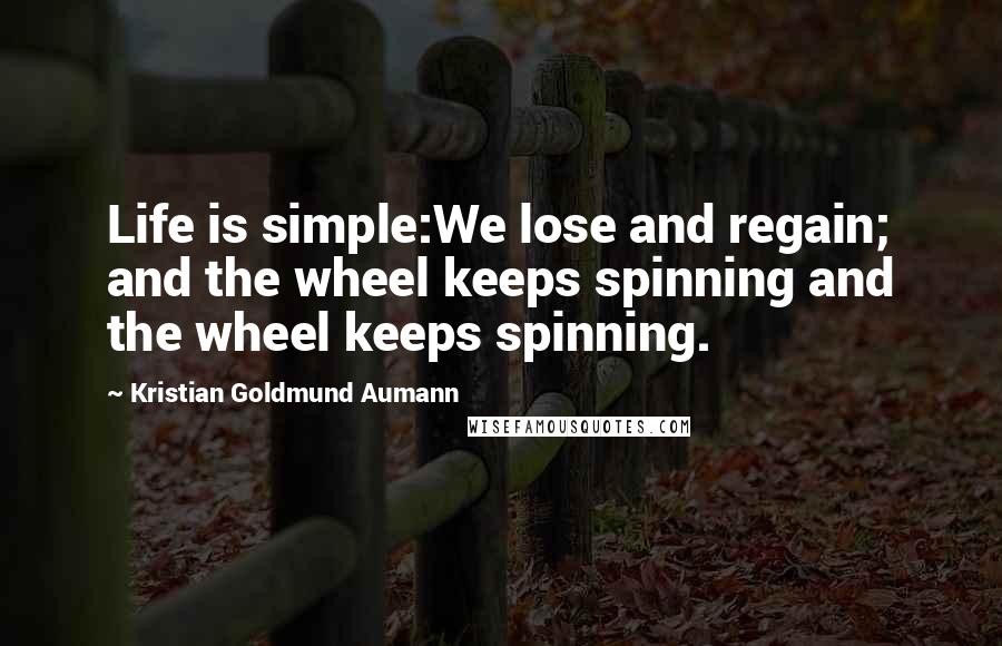 Kristian Goldmund Aumann Quotes: Life is simple:We lose and regain; and the wheel keeps spinning and the wheel keeps spinning.