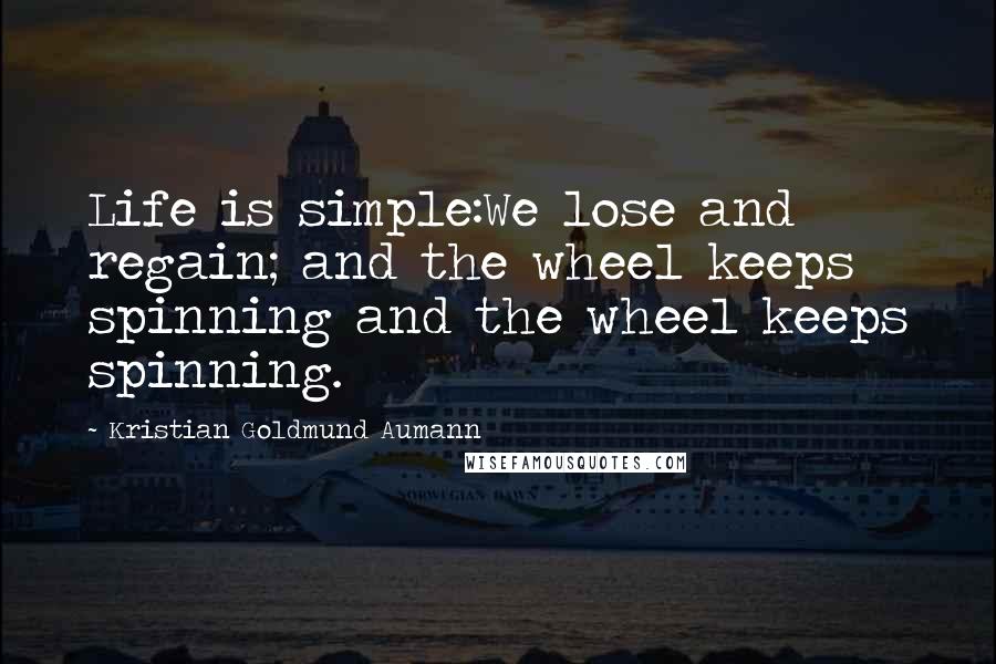 Kristian Goldmund Aumann Quotes: Life is simple:We lose and regain; and the wheel keeps spinning and the wheel keeps spinning.