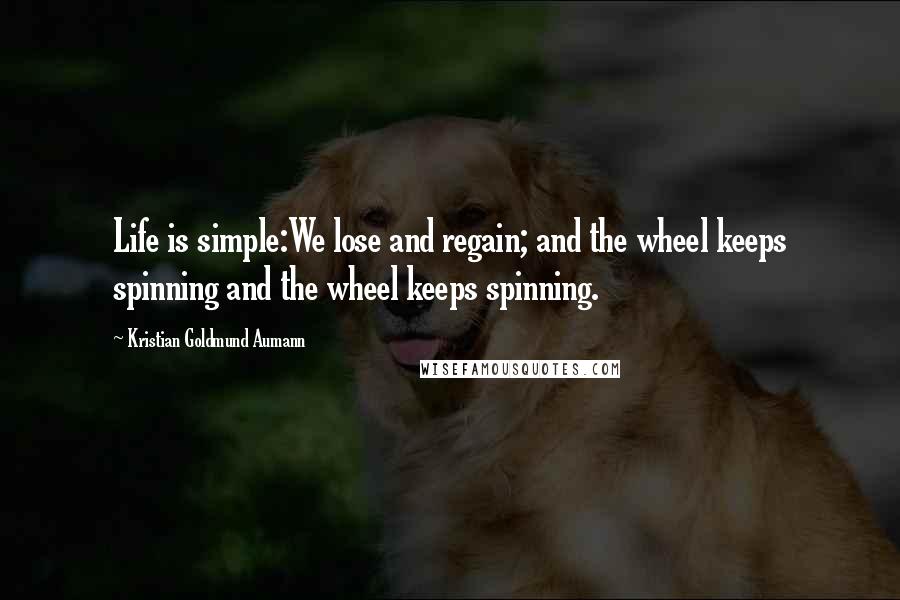 Kristian Goldmund Aumann Quotes: Life is simple:We lose and regain; and the wheel keeps spinning and the wheel keeps spinning.