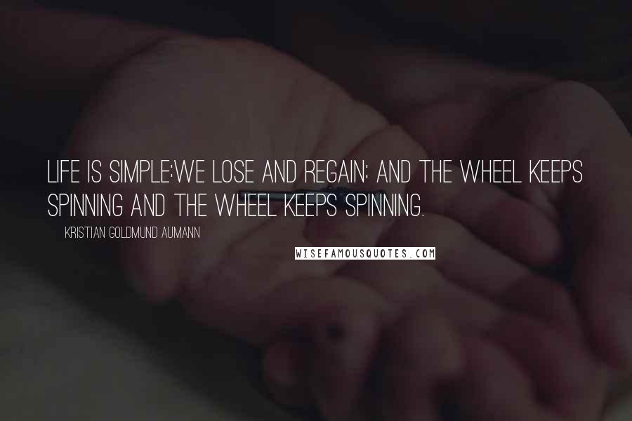Kristian Goldmund Aumann Quotes: Life is simple:We lose and regain; and the wheel keeps spinning and the wheel keeps spinning.