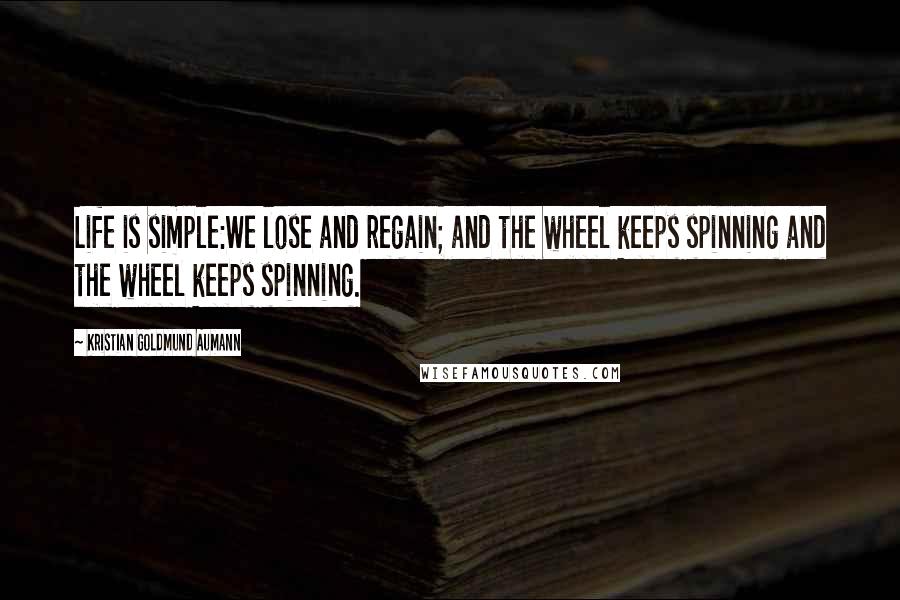 Kristian Goldmund Aumann Quotes: Life is simple:We lose and regain; and the wheel keeps spinning and the wheel keeps spinning.