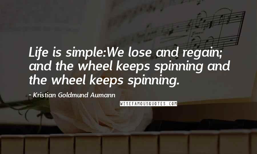 Kristian Goldmund Aumann Quotes: Life is simple:We lose and regain; and the wheel keeps spinning and the wheel keeps spinning.