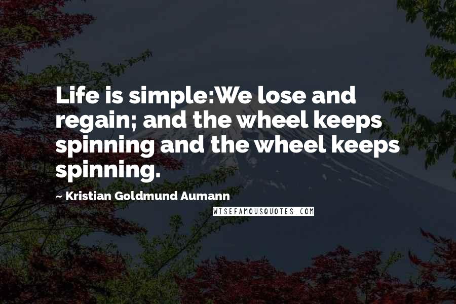 Kristian Goldmund Aumann Quotes: Life is simple:We lose and regain; and the wheel keeps spinning and the wheel keeps spinning.