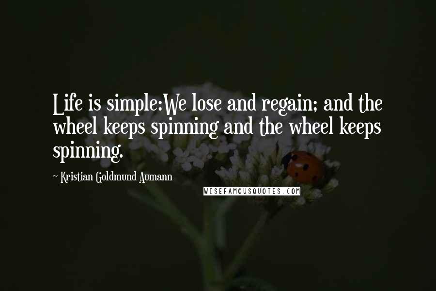 Kristian Goldmund Aumann Quotes: Life is simple:We lose and regain; and the wheel keeps spinning and the wheel keeps spinning.