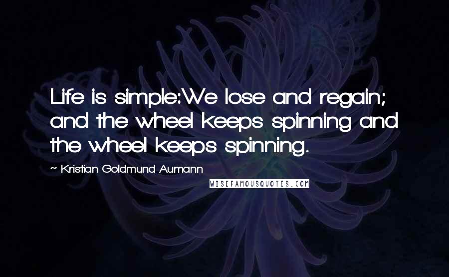 Kristian Goldmund Aumann Quotes: Life is simple:We lose and regain; and the wheel keeps spinning and the wheel keeps spinning.