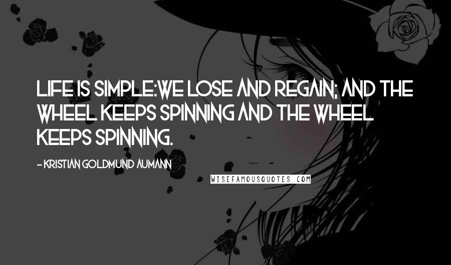 Kristian Goldmund Aumann Quotes: Life is simple:We lose and regain; and the wheel keeps spinning and the wheel keeps spinning.