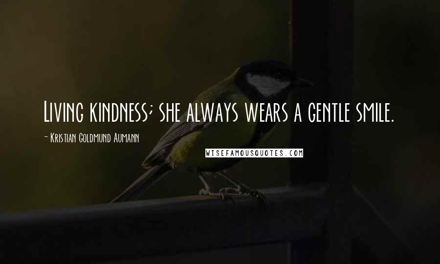 Kristian Goldmund Aumann Quotes: Living kindness; she always wears a gentle smile.
