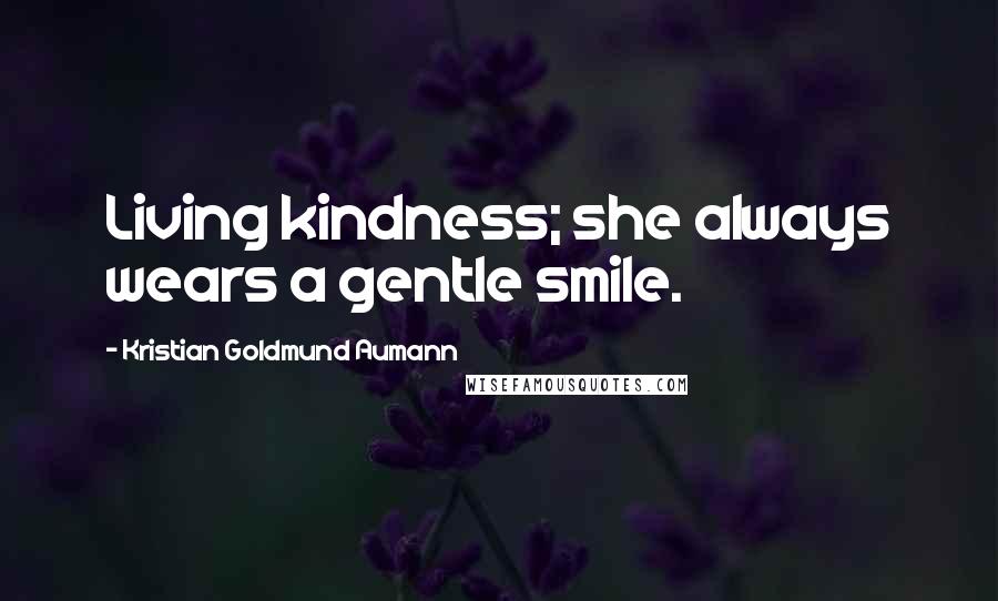 Kristian Goldmund Aumann Quotes: Living kindness; she always wears a gentle smile.