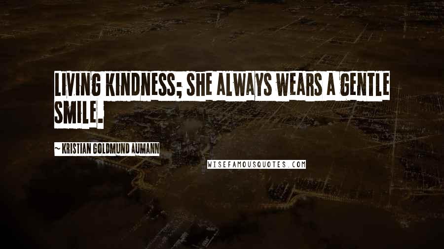 Kristian Goldmund Aumann Quotes: Living kindness; she always wears a gentle smile.