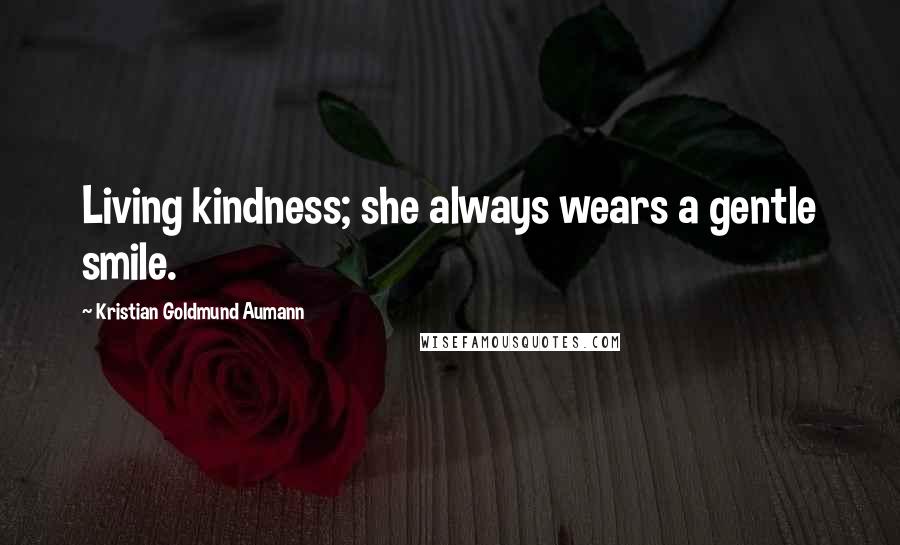 Kristian Goldmund Aumann Quotes: Living kindness; she always wears a gentle smile.