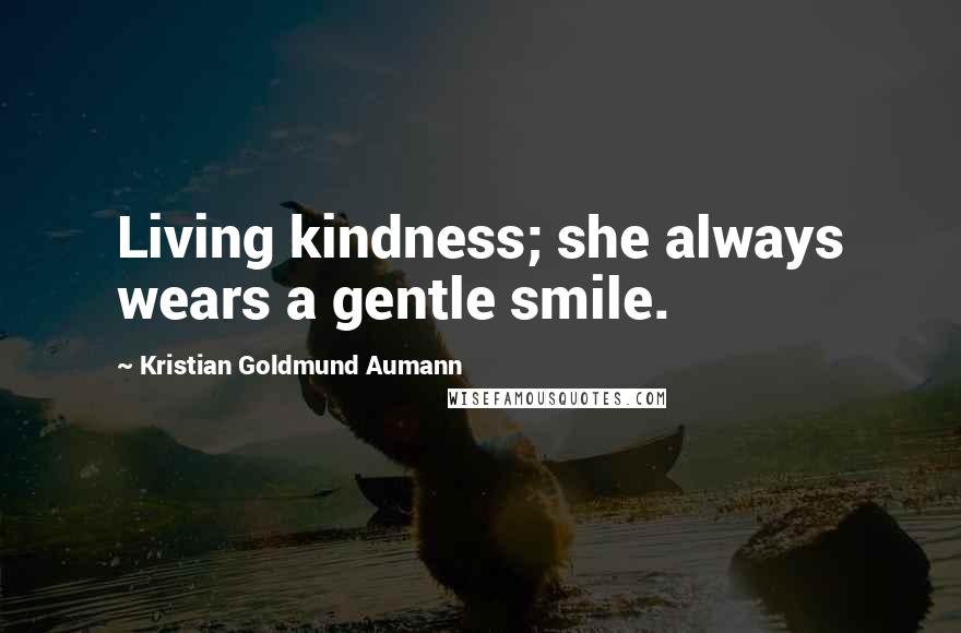 Kristian Goldmund Aumann Quotes: Living kindness; she always wears a gentle smile.
