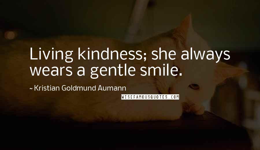 Kristian Goldmund Aumann Quotes: Living kindness; she always wears a gentle smile.