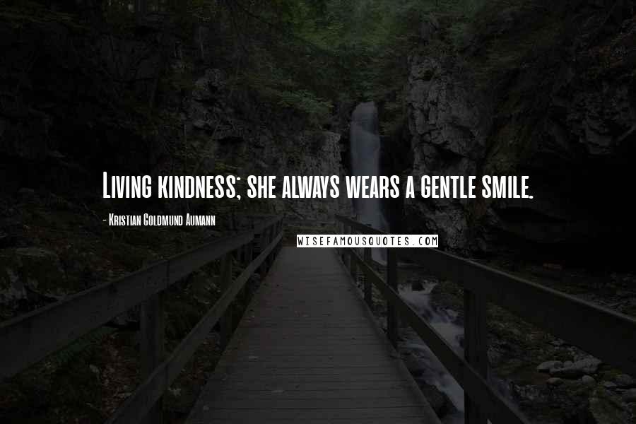 Kristian Goldmund Aumann Quotes: Living kindness; she always wears a gentle smile.