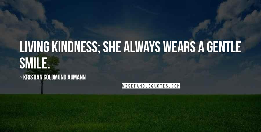 Kristian Goldmund Aumann Quotes: Living kindness; she always wears a gentle smile.