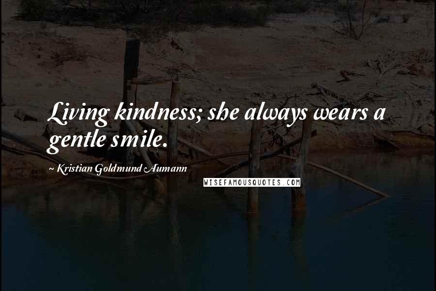 Kristian Goldmund Aumann Quotes: Living kindness; she always wears a gentle smile.