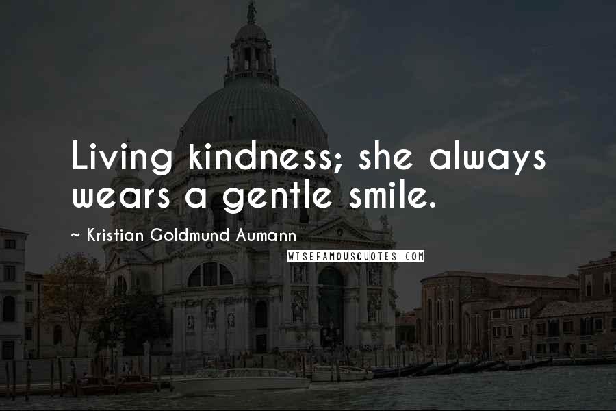 Kristian Goldmund Aumann Quotes: Living kindness; she always wears a gentle smile.