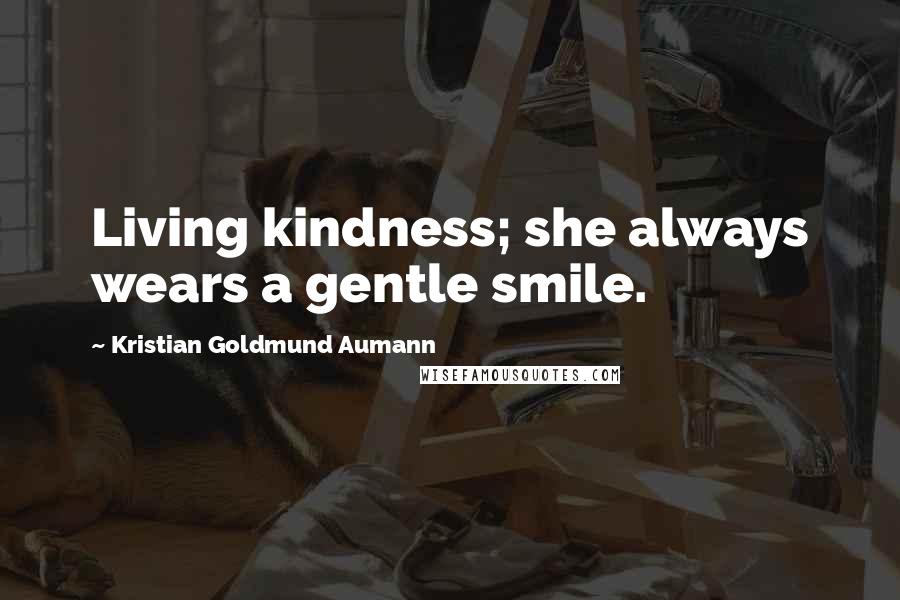 Kristian Goldmund Aumann Quotes: Living kindness; she always wears a gentle smile.