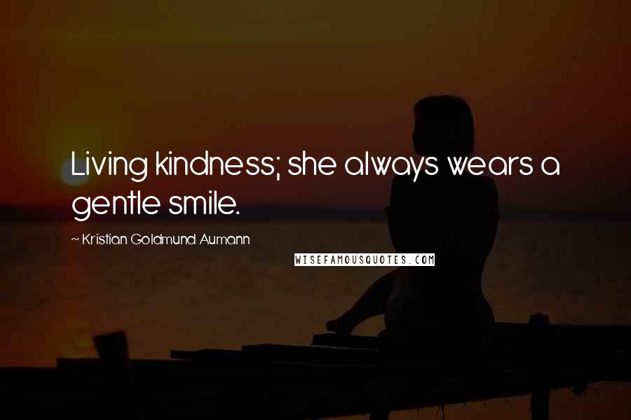 Kristian Goldmund Aumann Quotes: Living kindness; she always wears a gentle smile.