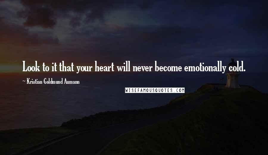 Kristian Goldmund Aumann Quotes: Look to it that your heart will never become emotionally cold.