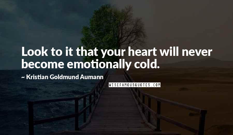 Kristian Goldmund Aumann Quotes: Look to it that your heart will never become emotionally cold.