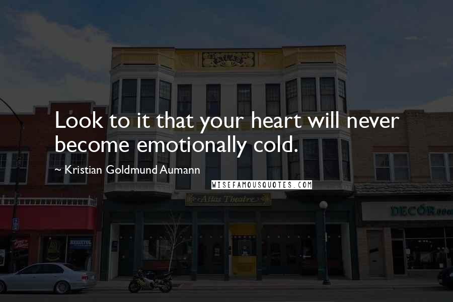 Kristian Goldmund Aumann Quotes: Look to it that your heart will never become emotionally cold.