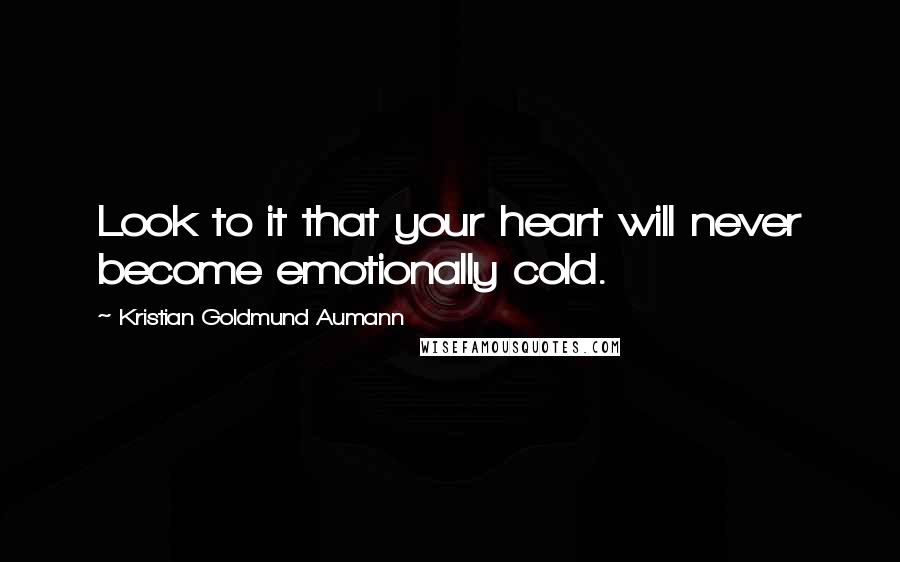 Kristian Goldmund Aumann Quotes: Look to it that your heart will never become emotionally cold.