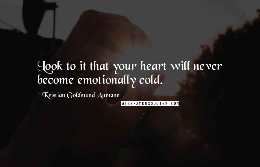 Kristian Goldmund Aumann Quotes: Look to it that your heart will never become emotionally cold.