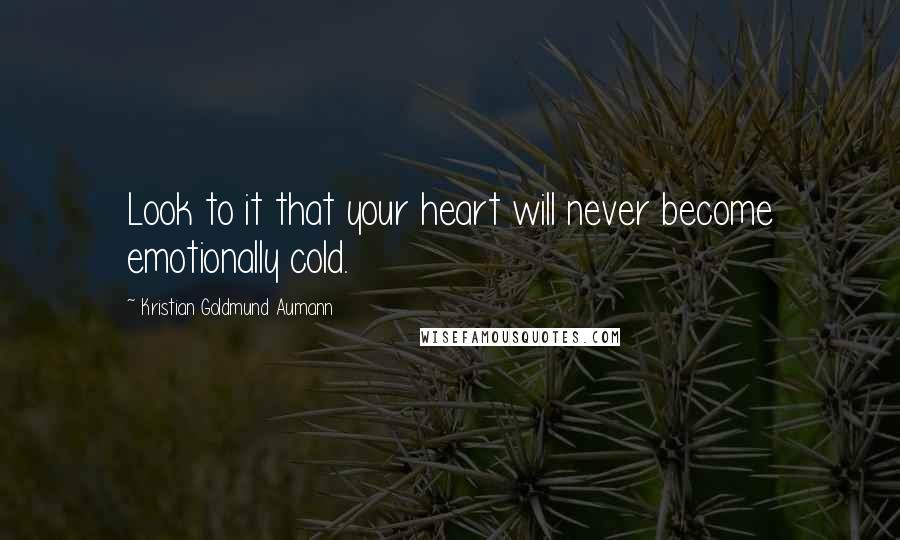 Kristian Goldmund Aumann Quotes: Look to it that your heart will never become emotionally cold.