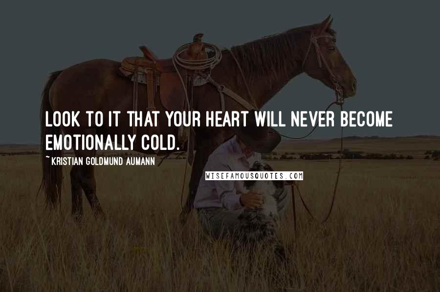 Kristian Goldmund Aumann Quotes: Look to it that your heart will never become emotionally cold.