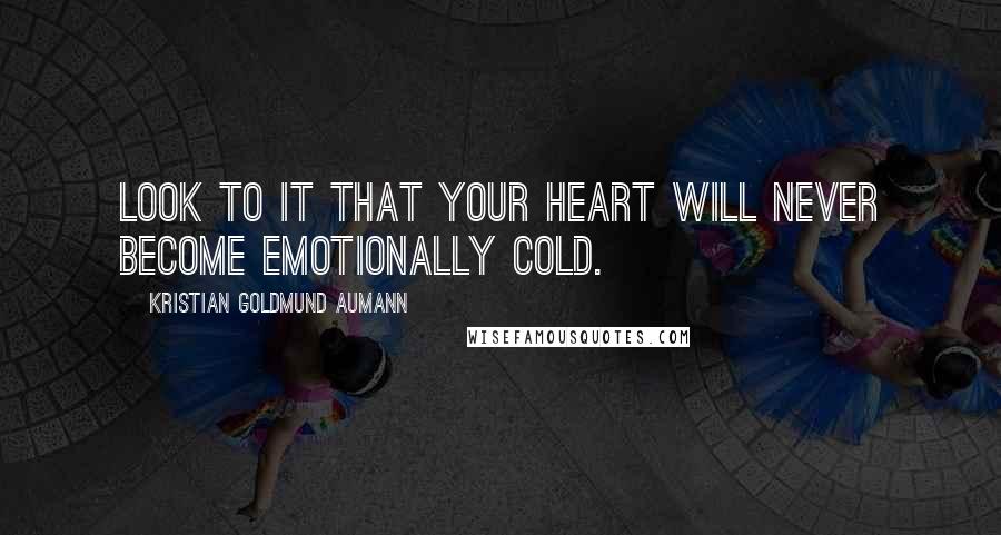 Kristian Goldmund Aumann Quotes: Look to it that your heart will never become emotionally cold.