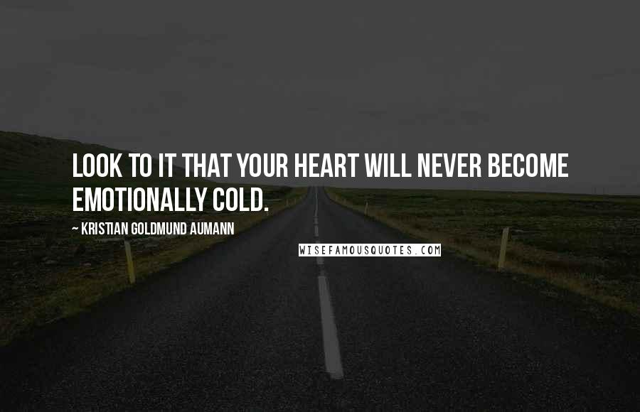 Kristian Goldmund Aumann Quotes: Look to it that your heart will never become emotionally cold.