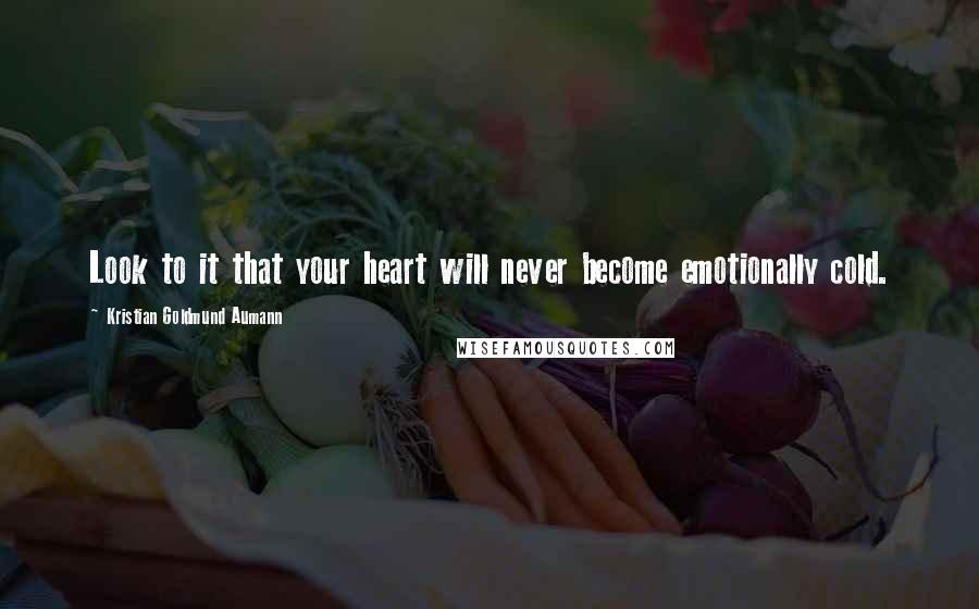 Kristian Goldmund Aumann Quotes: Look to it that your heart will never become emotionally cold.