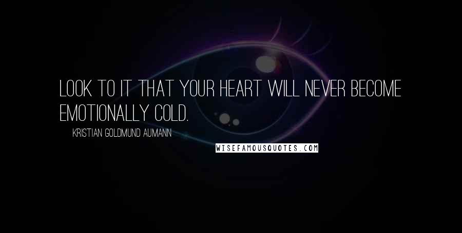 Kristian Goldmund Aumann Quotes: Look to it that your heart will never become emotionally cold.