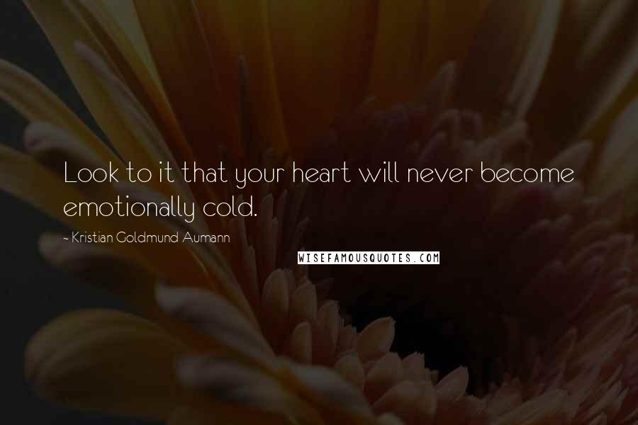 Kristian Goldmund Aumann Quotes: Look to it that your heart will never become emotionally cold.