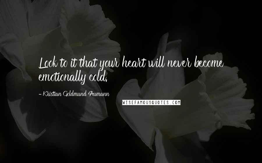 Kristian Goldmund Aumann Quotes: Look to it that your heart will never become emotionally cold.