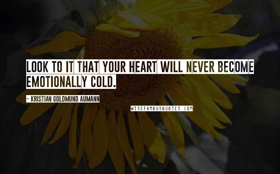 Kristian Goldmund Aumann Quotes: Look to it that your heart will never become emotionally cold.