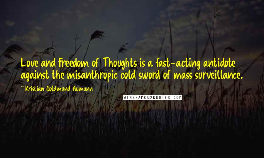 Kristian Goldmund Aumann Quotes: Love and Freedom of Thoughts is a fast-acting antidote against the misanthropic cold sword of mass surveillance.