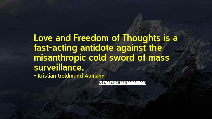Kristian Goldmund Aumann Quotes: Love and Freedom of Thoughts is a fast-acting antidote against the misanthropic cold sword of mass surveillance.