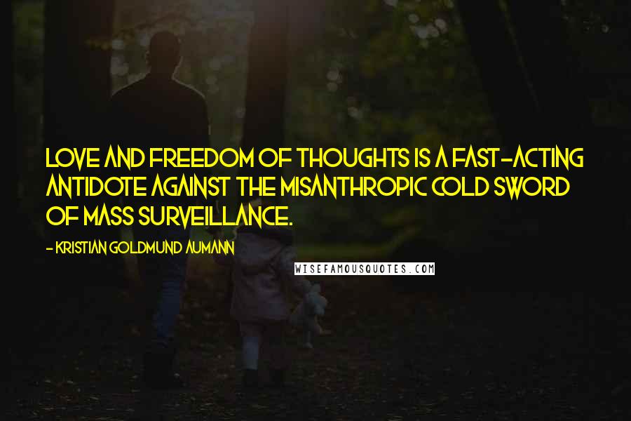 Kristian Goldmund Aumann Quotes: Love and Freedom of Thoughts is a fast-acting antidote against the misanthropic cold sword of mass surveillance.