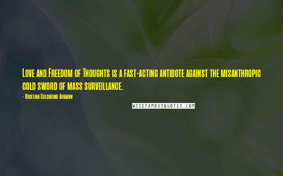 Kristian Goldmund Aumann Quotes: Love and Freedom of Thoughts is a fast-acting antidote against the misanthropic cold sword of mass surveillance.