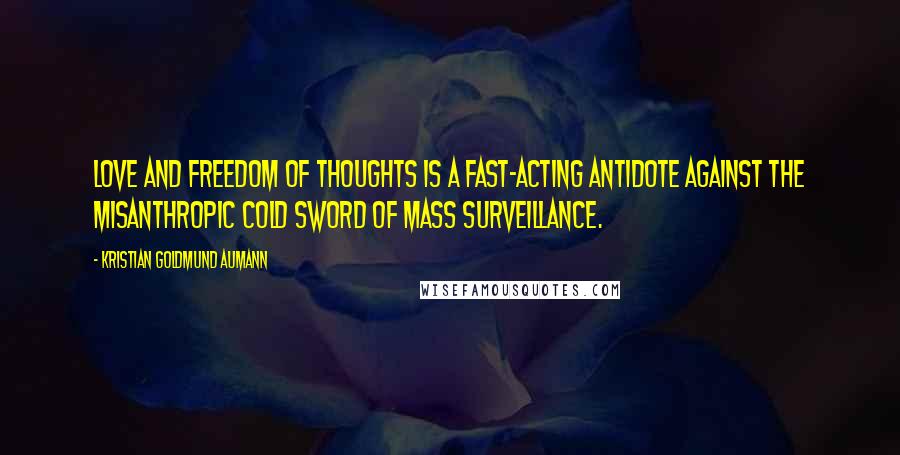 Kristian Goldmund Aumann Quotes: Love and Freedom of Thoughts is a fast-acting antidote against the misanthropic cold sword of mass surveillance.