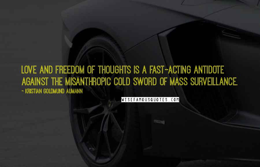 Kristian Goldmund Aumann Quotes: Love and Freedom of Thoughts is a fast-acting antidote against the misanthropic cold sword of mass surveillance.