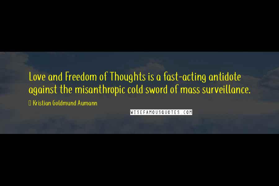 Kristian Goldmund Aumann Quotes: Love and Freedom of Thoughts is a fast-acting antidote against the misanthropic cold sword of mass surveillance.